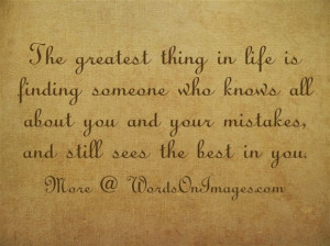 The greatest thing in life is finding someone who knows all about you ...