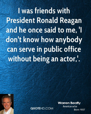 was friends with President Ronald Reagan and he once said to me, 'I ...