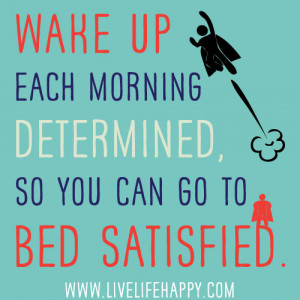 Wake+Up+Each+Morning+Determined,+So+You+Can+Go+To+Bed+Satisfied.jpg
