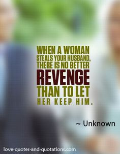 The best revenge for the marital infidelity. http://www.love-quotes ...
