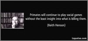 Primates will continue to play social games without the least insight ...