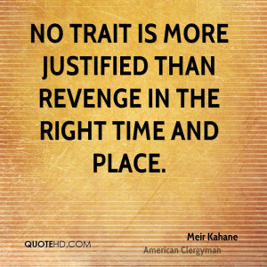 No trait is more justified than revenge in the right time and place.