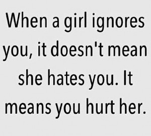 Quote : When a girl ignores you, it doesn't mean she hates you. It ...