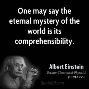 One may say the eternal mystery of the world is its comprehensibility.