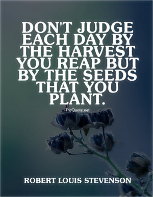 ... each day by the harvest you reap but by the seeds that you plant