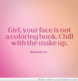 Girl, your face is not a coloring book. Chill with the make up.