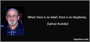 Where there is no belief, there is no blasphemy. - Salman Rushdie