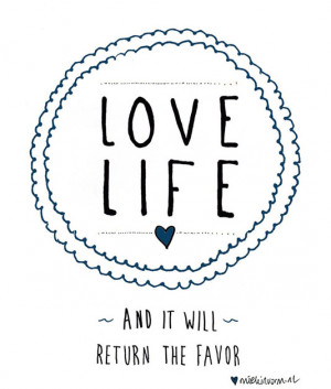 Love life. And it will return the favor.