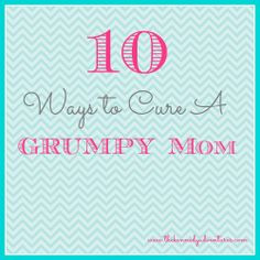 Tips for getting rid of Mom's grumpy mood! #9 is so important, but ...