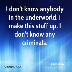 James Ellroy - I don't know anybody in the underworld. I make this ...