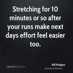Bill Rodgers - Stretching for 10 minutes or so after your runs make ...
