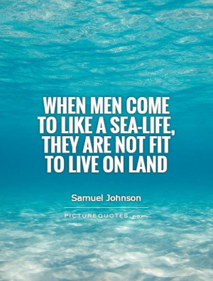 When men come to like a sea-life, they are not fit to live on land ...