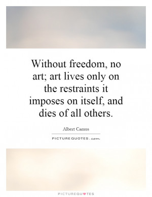 ... , no art; art lives only on the restraints it imposes on itself