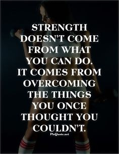 Strength doesn't come from what you can do. It comes from overcoming ...