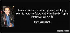 ... . And when they don't open, we crowbar our way in. - John Leguizamo