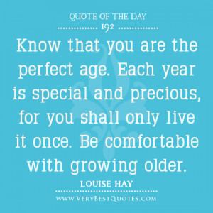Quote of the day about aging, Know that you are the perfect age