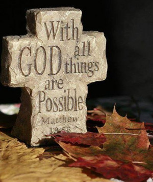 ... with GOD all things are possible. (Matthew 19:26) king james version