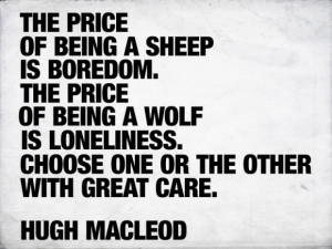 The price of being a sheep is boredom. The price of being a wolf is ...