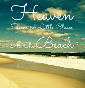 Heaven seems a little closer at the beach.