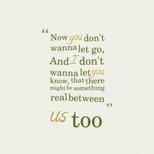 Quotes Picture: now you don't wanna let go, and i don't wanna let you ...