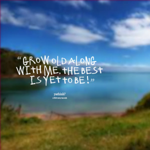 Quotes Picture: grow old along with me, the best is yet to be !