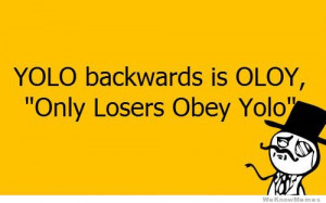 Yolo backwards is Oloy – Only losers obey yolo