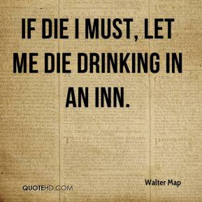 Walter Map - If die I must, let me die drinking in an Inn.