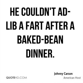 Johnny Carson - He couldn't ad-lib a fart after a baked-bean dinner.