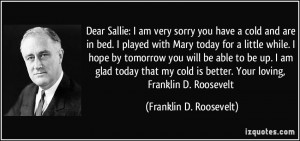 Dear Sallie: I am very sorry you have a cold and are in bed. I played ...
