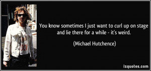 You know sometimes I just want to curl up on stage and lie there for a ...