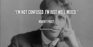 quote-Robert-Frost-im-not-confused-im-just-well-mixed-105499.png