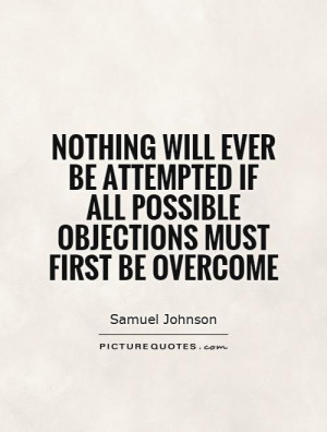 ... ever be attempted if all possible objections must first be overcome