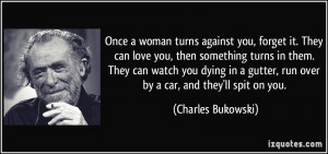 ... gutter, run over by a car, and they'll spit on you. - Charles Bukowski