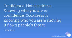 Not cockiness. Knowing who you are is confidence. Cockiness is knowing ...