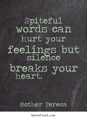... can hurt your feelings but silence breaks your heart - Mother Teresa