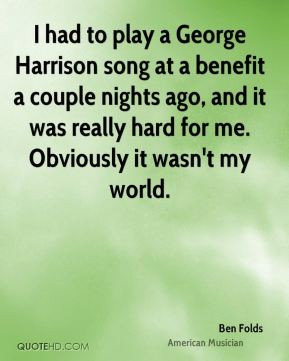 Ben Folds - I had to play a George Harrison song at a benefit a couple ...
