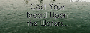 Cast Your Bread Upon the Waters Profile Facebook Covers