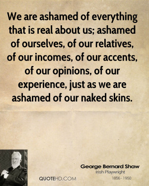 We are ashamed of everything that is real about us; ashamed of ...