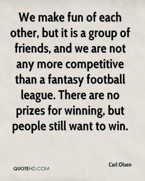 Carl Olsen - We make fun of each other, but it is a group of friends ...