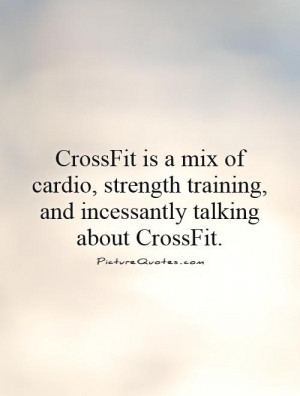 ... training, and incessantly talking about CrossFit. Picture Quote #1