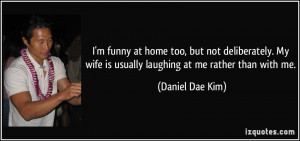 ... wife is usually laughing at me rather than with me. - Daniel Dae Kim