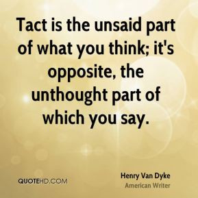 Henry Van Dyke - Tact is the unsaid part of what you think; it's ...