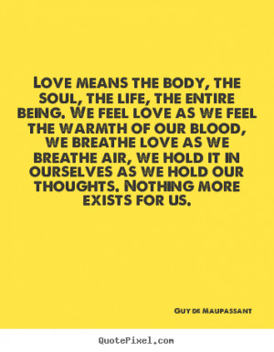 Love means the body, the soul, the life, the entire being. We feel ...