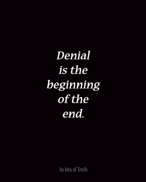 Denial is the beginning of the end.