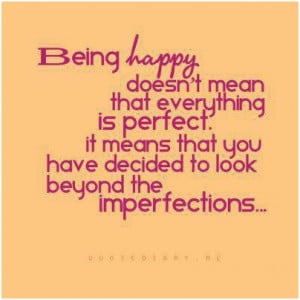 Being happy doesnt mean that everything is perfect. It means that you ...