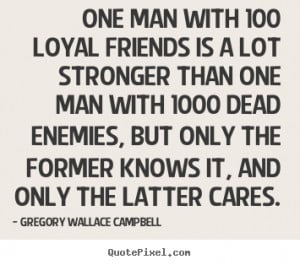 Create picture quote about friendship - One man with 100 loyal friends ...