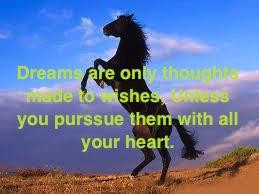 Dreams are only thoughts made to wishes, unless you purssue them with ...