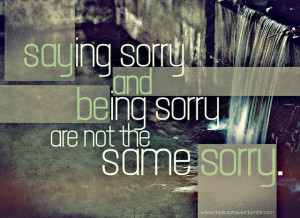 Saying Sorry And Being Sorry Are Not The Same Sorry ~ Apology Quote