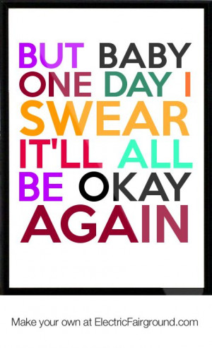 it will be okay quotes | But baby one day I swear it'll all be okay ...