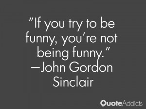 john gordon sinclair quotes if you try to be funny you re not being ...